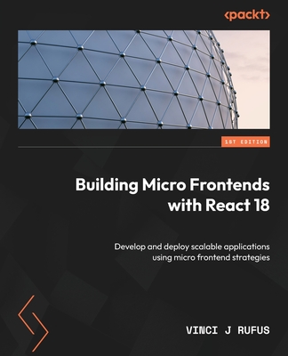 Building Micro Frontends with React 18: Develop and deploy scalable applications using micro frontend strategies - Rufus, Vinci J