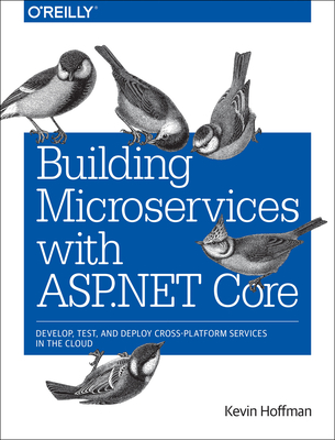Building Microservices with ASP.NET Core: Develop, Test, and Deploy Cross-Platform Services in the Cloud - Hoffman, Kevin Scott, and Umbel, Chris