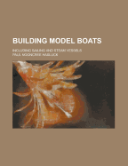 Building Model Boats; Including Sailing and Steam Vessels