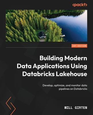 Building Modern Data Applications Using Databricks Lakehouse: Develop, optimize, and monitor data pipelines on Databricks - Girten, Will