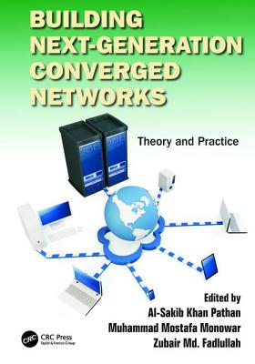 Building Next-Generation Converged Networks: Theory and Practice - Pathan, Al-Sakib Khan (Editor), and Monowar, Muhammad Mostafa (Editor), and Fadlullah, Zubair Md. (Editor)
