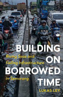 Building on Borrowed Time: Rising Seas and Failing Infrastructure in Semarang - Ley, Lukas