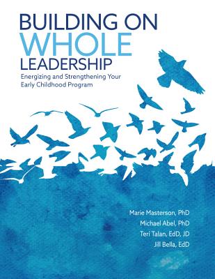 Building on Whole Leadership: Energizing and Strengthening Your Early Childhood Program - Masterson, Marie, and Abel, Michael, and Talan, Teri