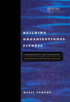 Building Organizational Fitness: Management Methodology for Transformation and Strategic Advantage - Fukuda, Ryuji