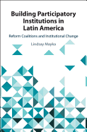 Building Participatory Institutions in Latin America: Reform Coalitions and Institutional Change