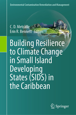 Building Resilience to Climate Change in Small Island Developing States (SIDS) in the Caribbean - Metcalfe, C. D. (Editor), and Bennett, Erin R. (Editor)