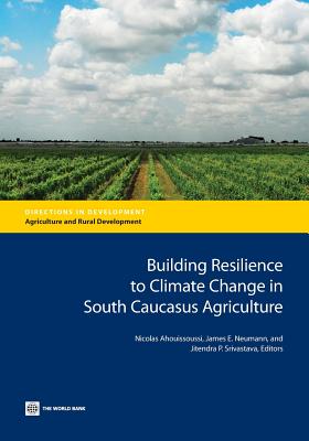 Building Resilience to Climate Change in South Caucasus Agriculture - Ahouissoussi, Nicolas (Editor), and Neumann, James E (Editor), and Srivastava, Jitendra P (Editor)