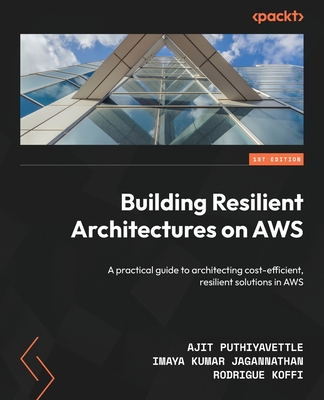 Building Resilient Architectures on AWS: A practical guide to architecting cost-efficient, resilient solutions in AWS - Puthiyavettle, Ajit, and Jagannathan, Imaya Kumar, and Koffi, Rodrigue