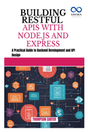 Building Restful APIs with Node.Js and Express: A Practical Guide to Backend Development and API Design
