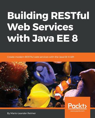 Building RESTful Web Services with Java EE 8: Create modern RESTful web services with the Java EE 8 API - Reimer, Mario-Leander