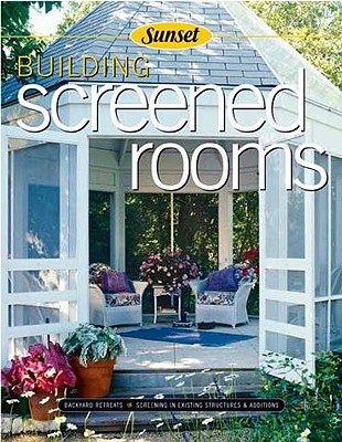 Building Screened Rooms: Creating Backyard Retreats, Screening in Existing Structures, a Complete How-To Guide - Sunset Books