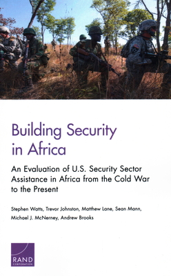 Building Security in Africa: An Evaluation of U.S. Security Sector Assistance in Africa from the Cold War to the Present - Watts, Stephen, and Johnston, Trevor, and Lane, Matthew