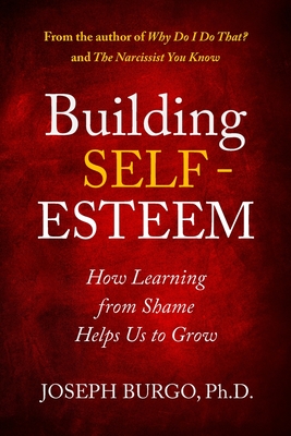 Building Self-Esteem: How Learning from Shame Helps Us to Grow - Burgo, Joseph