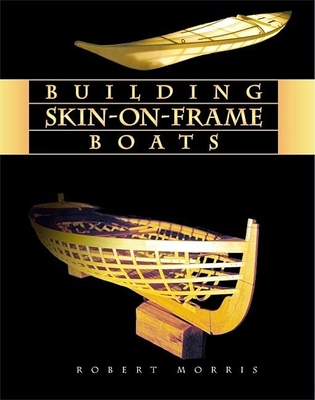 Building Skin-On-Frame Boats: Building on a Ten-Thousand Year Tradition - Morris, Robert