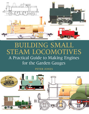 Building Small Steam Locomotives: A Practical Guide to Making Engines for Garden Gauges - Jones, Peter