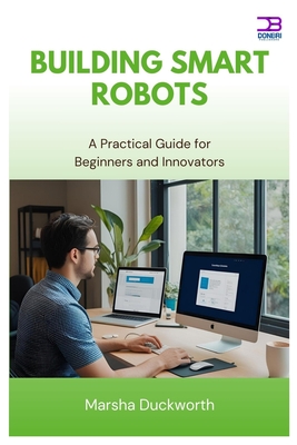 Building Smart Robots: A Practical Guide for Beginners and Innovators - Duckworth, Marsha