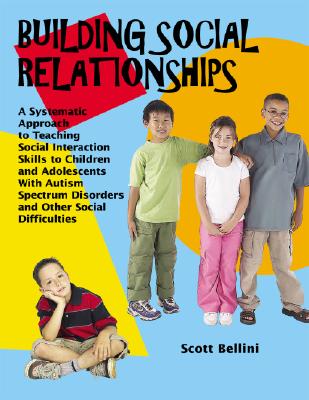 Building Social Relationships: A Systematic Approach to Teaching Social Interaction Skills to Children and Adolescents With Autism Spectrum Disorders and Other Social Difficulties - Bellini, Scott, PhD