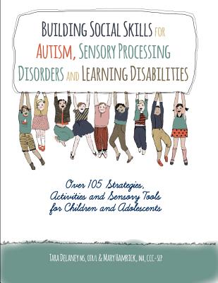 Building Social Skills for Autism, Sensory Processing Disorders and Learning Disabilities: Over 105 Strategies, Activities and Sensory Tools for Children and Adolescents - Delaney, Tara, and Hamrick, Mary C