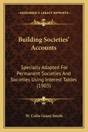 Building Societies' Accounts: Specially Adapted For Permanent Societies And Societies Using Interest Tables (1903)