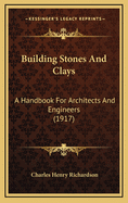 Building Stones and Clays: A Handbook for Architects and Engineers (1917)