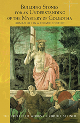 Building Stones for an Understanding of the Mystery of Golgotha: Human Life in a Cosmic Context - Steiner, Rudolf