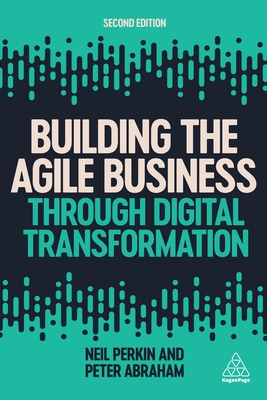 Building the Agile Business through Digital Transformation - Perkin, Neil, and Abraham, Peter