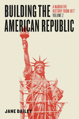 Building the American Republic, Volume 2: A Narrative History from 1877 - Dailey, Jane