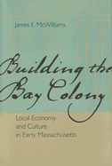 Building the Bay Colony: Local Economy and Culture in Early Massachusetts - McWilliams, James E