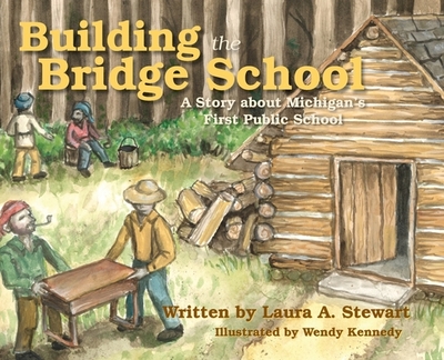 Building the Bridge School: A Story about Michigan's First Public School - Stewart, Laura A