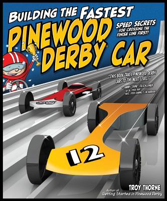 Building the Fastest Pinewood Derby Car: Speed Secrets for Crossing the Finish Line First! - Thorne, Troy