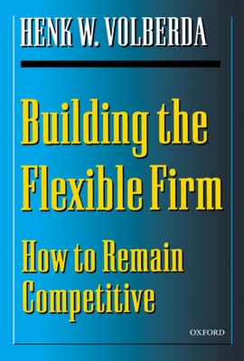 Building the Flexible Firm: How to Remain Competitive - Volberda, Henk W