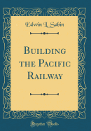 Building the Pacific Railway (Classic Reprint)