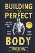 Building The Perfect Body: The Definitive Manual On Scientific Methods For Increasing Muscle Mass, Reducing Body Fat, And Enhancing Physical Performance