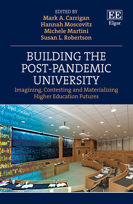 Building the Post-Pandemic University: Imagining, Contesting and Materializing Higher Education Futures - Carrigan, Mark A (Editor), and Moscovitz, Hannah (Editor), and Martini, Michele (Editor)