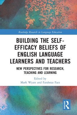 Building the Self-Efficacy Beliefs of English Language Learners and Teachers: New Perspectives for Research, Teaching and Learning - Wyatt, Mark (Editor), and Faez, Farahnaz (Editor)