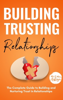 Building Trusting Relationships: The Complete Guide to Building and Nurturing Trust in Relationships - Ashiya, Mr.