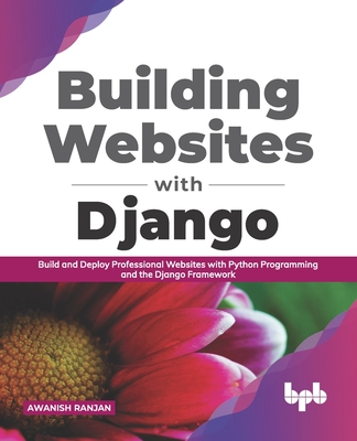 Building Websites with Django: Build and Deploy Professional Websites with Python Programming and the Django Framework - Ranjan, Awanish