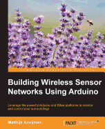 Building Wireless Sensor Networks Using Arduino: Leverage the powerful Arduino and XBee platforms to monitor and control your surroundings
