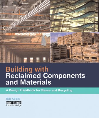 Building with Reclaimed Components and Materials: A Design Handbook for Reuse and Recycling - Addis, Bill