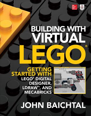 Building with Virtual Lego: Getting Started with Lego Digital Designer, Ldraw, and Mecabricks - Baichtal, John