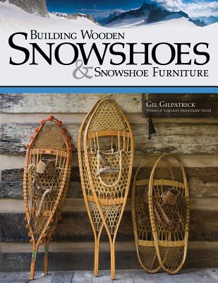 Building Wooden Snowshoes & Snowshoe Furniture: Winner of Legendary Maine Guide Award - Gilpatrick, Gil