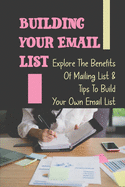 Building Your Email List: Explore The Benefits Of Mailing List & Tips To Build Your Own Email List: List Building