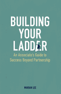 Building Your Ladder: An Associate's Guide to Success Beyond Partnership