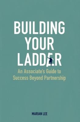 Building Your Ladder: An Associate's Guide to Success Beyond Partnership - Lee, Marian