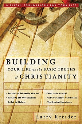 Building Your Life on the Basic Truths of Christianity: Biblical Foundations for Your Life - Kreider, Larry