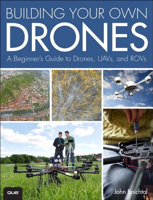 Building Your Own Drones: A Beginners' Guide to Drones, Uavs, and Rovs - Baichtal, John