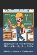 Building Your Woodworking Skills: A Step-by-Step Guide: Craft Your World