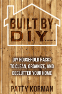Built By DIY: Frugal and Easy - DIY Household Hacks to Clean, Organize, and Decl