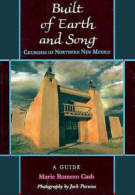 Built of Earth and Song: Churches of Northern New Mexico - Cash, Marie Romero, and Jack, Parsons (Photographer), and Parsons, Jack (Photographer)