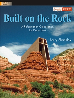 Built on the Rock: A Reformation Celebration for Piano Solo - Shackley, Larry (Composer)